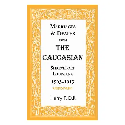 "Marriages & Deaths from the Caucasian, Shreveport, Louisiana, 1903-1913" - "" ("Dill Harry F.")