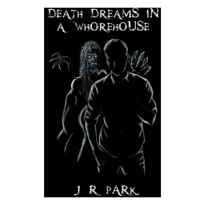 "Death Dreams In A Whorehouse" - "" ("Park J. R.")(Paperback)