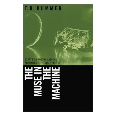 "Muse in the Machine: Essays on Poetry and the Anatomy of the Body Politic" - "" ("Hummer T. R."