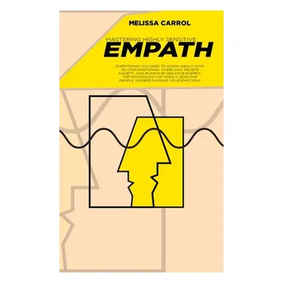 "Mastering Highly Sensitive Empath: Everything You Need To Know about How to Stop Emotional Over