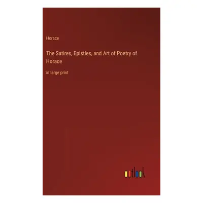 "The Satires, Epistles, and Art of Poetry of Horace: in large print" - "" ("Horace")(Pevná vazba