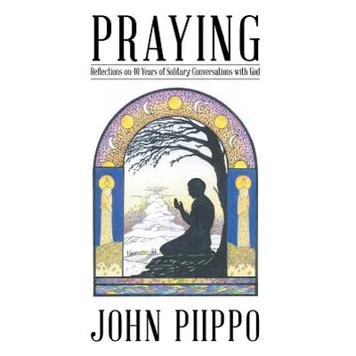 "Praying: Reflections on 40 Years of Solitary Conversations with God" - "" ("Piippo John")(Paper