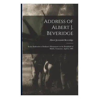 "Address of Albert J. Beveridge: at the Dedication of Indiana's Monuments on the Battlefield of 