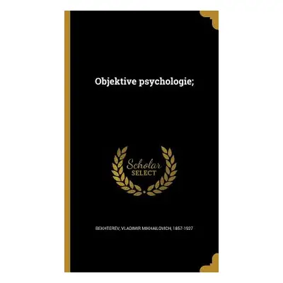 "Objektive psychologie;" - "" ("Bekhterev Vladimir Mikhaĭlovich 1")(Pevná vazba)