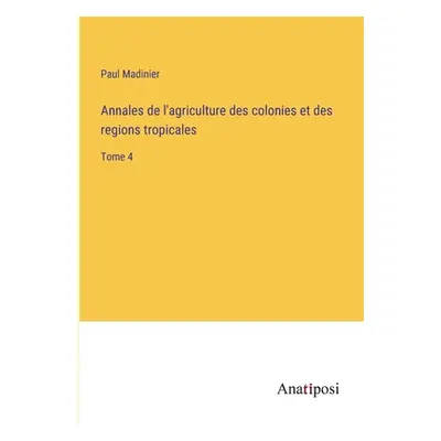 "Annales de l'agriculture des colonies et des regions tropicales: Tome 4" - "" ("Madinier Paul")