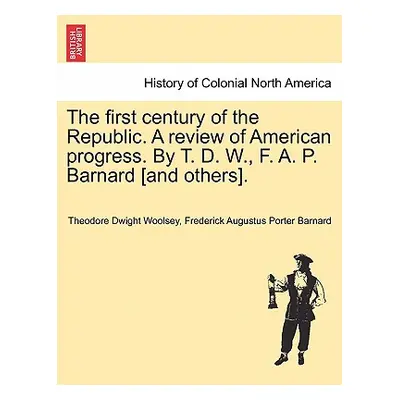 "The first century of the Republic. A review of American progress. By T. D. W., F. A. P. Barnard