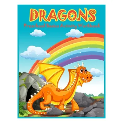 "Dragons Preschool Basics Activity Workbook: Dragons Coloring and Activity Book for Kids Ages 4-