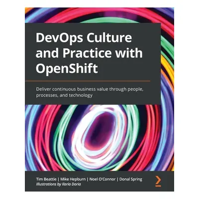 "DevOps Culture and Practice with OpenShift: Deliver continuous business value through people, p