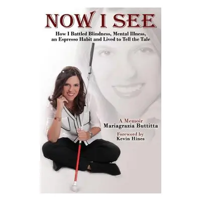 "Now I See: How I Battled Blindness, Mental Illness, an Espresso Habit and Lived to Tell the Tal