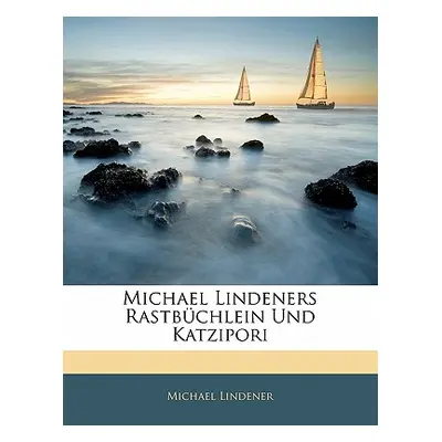 "Michael Lindeners Rastbuchlein Und Katzipori" - "" ("Lindener Michael")(Paperback)