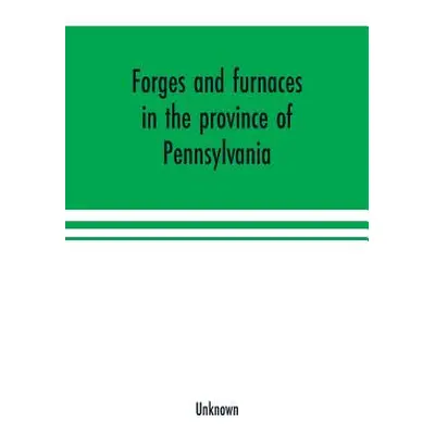 "Forges and furnaces in the province of Pennsylvania" - "" ("Unknown")(Paperback)