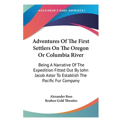 "Adventures Of The First Settlers On The Oregon Or Columbia River: Being A Narrative Of The Expe