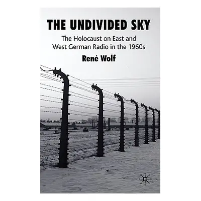 "The Undivided Sky: The Holocaust on East and West German Radio in the 1960s" - "" ("Wolf R.")(P