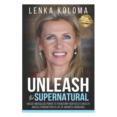 "Unleash the Supernatural: Unlock Miraculous Power to Transform Your Health, Wealth and Relation