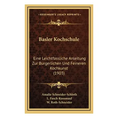 "Basler Kochschule: Eine Leichtfassliche Anleitung Zur Burgerlichen Und Feineren Kochkunst (1903