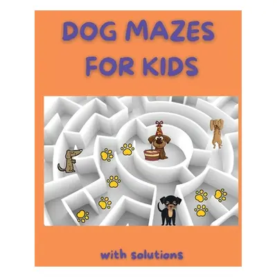 "Dog Mazes for Kids: Funny Mazes Maze Activity Book Amazing Dog Mazes for Kids with Solutions Ac