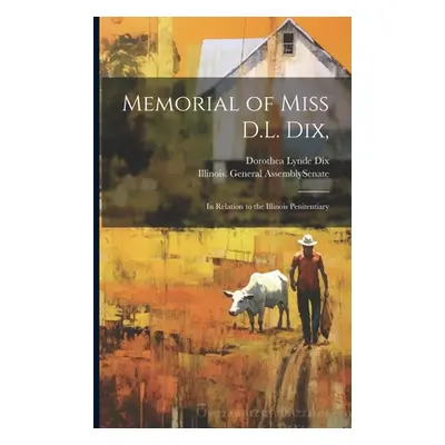 "Memorial of Miss D.L. Dix,: In Relation to the Illinois Penitentiary" - "" ("Dix Dorothea Lynde