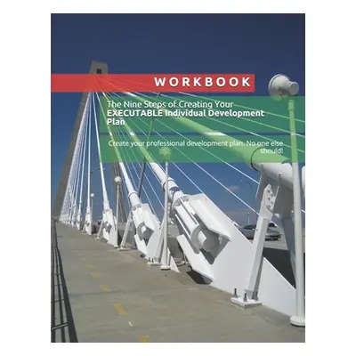 "Workbook: The Nine Steps of Creating Your EXECUTABLE Individual Development Plan: Create your p