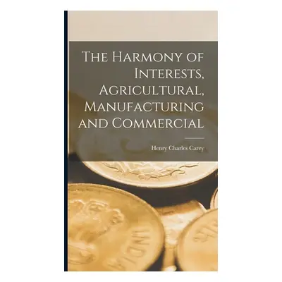 "The Harmony of Interests, Agricultural, Manufacturing and Commercial" - "" ("Carey Henry Charle