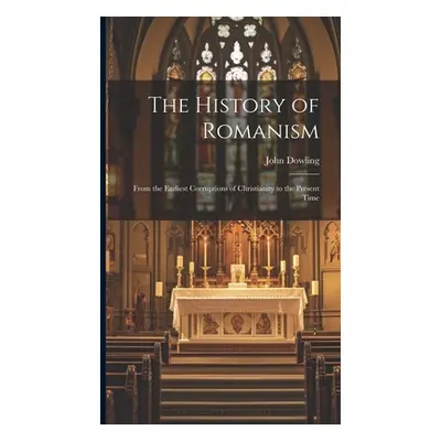 "The History of Romanism: From the Earliest Corruptions of Christianity to the Present Time" - "