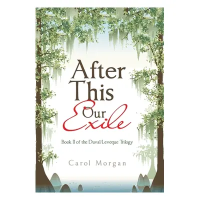 "After This Our Exile: Book Ii of the Duval/Leveque Trilogy" - "" ("Morgan Carol")(Pevná vazba)