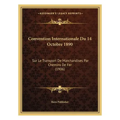 "Convention Internationale Du 14 Octobre 1890: Sur Le Transport De Marchandises Par Chemins De F