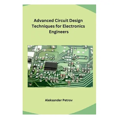 "Advanced Circuit Design Techniques for Electronics Engineers" - "" ("Aleksander Petrov")(Paperb