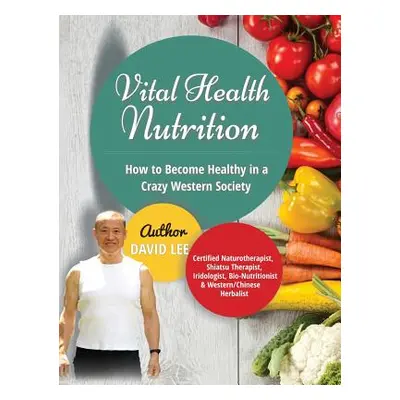 "Vital Health Nutrition: How to Become Healthy in a Crazy Western Society" - "" ("Lee David")(Pe