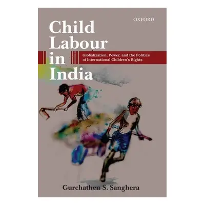 "Child Labour in India: Globalization, Power, and the Politics of International Children's Right