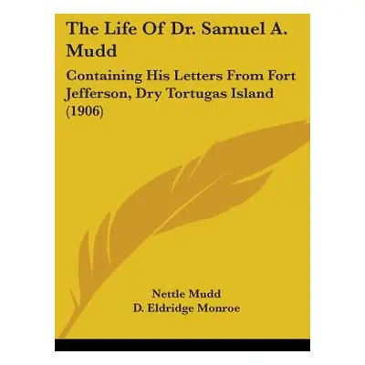 "The Life Of Dr. Samuel A. Mudd: Containing His Letters From Fort Jefferson, Dry Tortugas Island