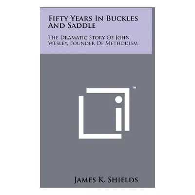 "Fifty Years in Buckles and Saddle: The Dramatic Story of John Wesley, Founder of Methodism" - "