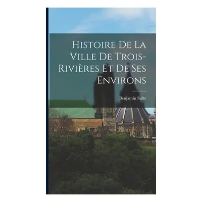 "Histoire de la ville de Trois-Rivires et de ses environs" - "" ("Sulte Benjamin")(Pevná vazba)