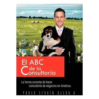 "El ABC de La Consultoria: La Forma Correcta de Hacer Consultoria de Negocios En America." - "" 