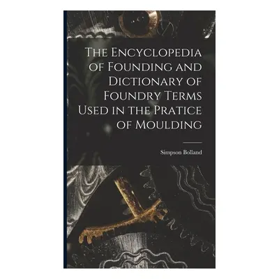 "The Encyclopedia of Founding and Dictionary of Foundry Terms Used in the Pratice of Moulding" -