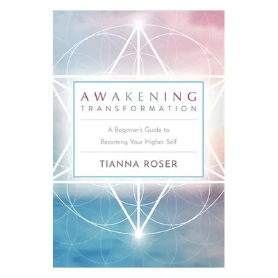 "Awakening Transformation: A Beginner's Guide to Becoming Your Higher Self" - "" ("Roser Tianna"