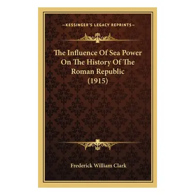 "The Influence Of Sea Power On The History Of The Roman Republic (1915)" - "" ("Clark Frederick 