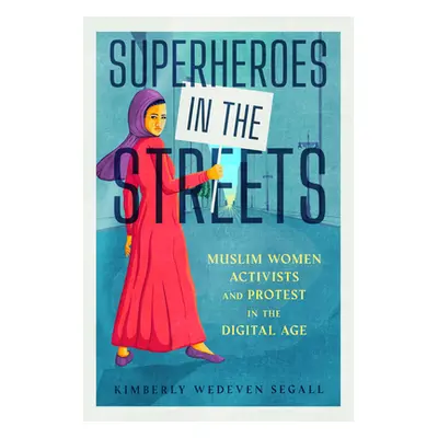 "Superheroes in the Streets: Muslim Women Activists and Protest in the Digital Age" - "" ("Segal