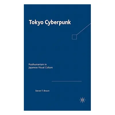 "Tokyo Cyberpunk: Posthumanism in Japanese Visual Culture" - "" ("Brown Steven T.")(Pevná vazba)