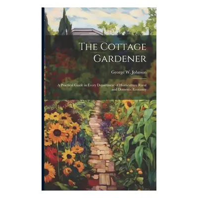 "The Cottage Gardener: A Practical Guide in Every Department of Horticulture Rural and Domestic 