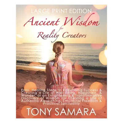 "Ancient Wisdom for Reality Creators: Easy & Practical Healing Steps to Create a Life of Authent