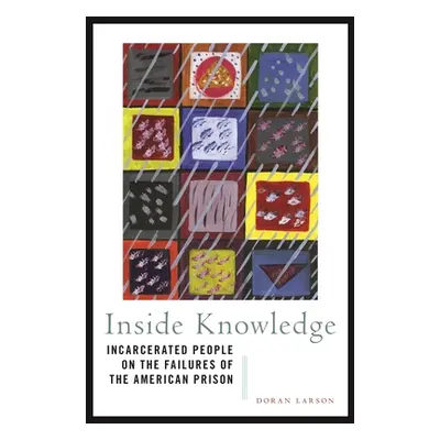 "Inside Knowledge: Incarcerated People on the Failures of the American Prison" - "" ("Larson Dor