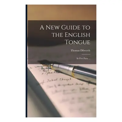 "A New Guide to the English Tongue [microform]: in Five Parts ..." - "" ("Dilworth Thomas D. 178