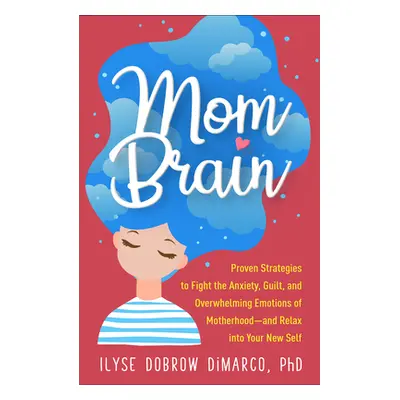 "Mom Brain: Proven Strategies to Fight the Anxiety, Guilt, and Overwhelming Emotions of Motherho