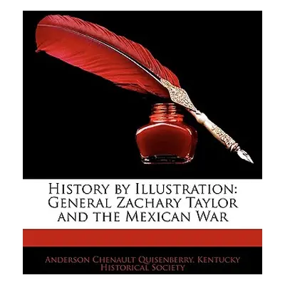 "History by Illustration: General Zachary Taylor and the Mexican War" - "" ("Quisenberry Anderso