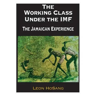 "The Working Class Under The IMF: The Jamaican Experience" - "" ("Hosang Leon")(Pevná vazba)