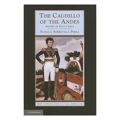 "The Caudillo of the Andes: Andrs de Santa Cruz" - "" ("Sobrevilla Perea Natalia")(Paperback)