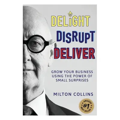 "Delight Disrupt Deliver: Grow Your Business Using the Power of Small Surprises" - "" ("Collins 