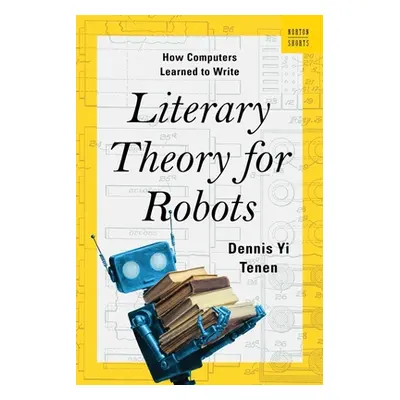 "Literary Theory for Robots: How Computers Learned to Write" - "" ("Tenen Dennis Yi")(Pevná vazb