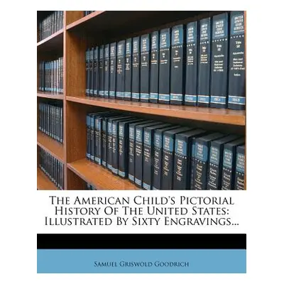 "The American Child's Pictorial History of the United States: Illustrated by Sixty Engravings...