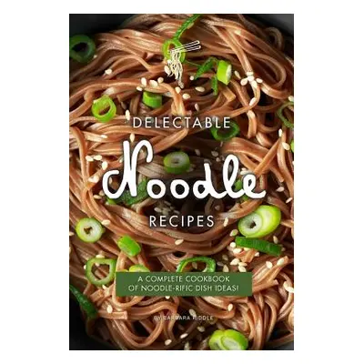 "Delectable Noodle Recipes: A Complete Cookbook of Noodle-rific Dish Ideas!" - "" ("Riddle Barba